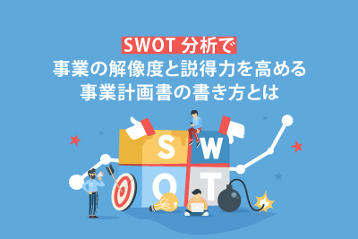 SWOT分析で事業の解像度と説得力を高める事業計画書の書き方とは
