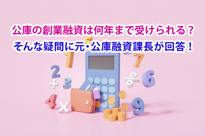 公庫の創業融資は何年まで受けられる？ そんな疑問に元・公庫融資課長が回答！