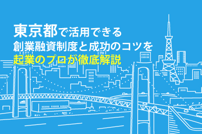 東京都で活用できる創業融資制度と成功のコツを起業のプロが徹底解説