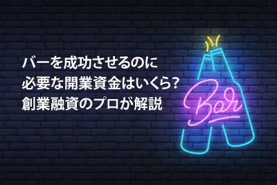 バーを成功させるのに必要な開業資金はいくら？創業融資のプロが解説