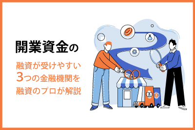 開業資金の融資が受けやすい3つの金融機関を融資のプロが解説