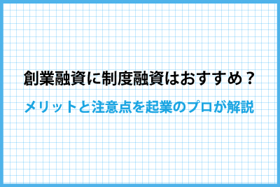 創業融資に制度融資はおすすめ？ メリットと注意点を起業のプロが解説