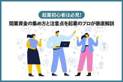 起業初心者は必見！ 開業資金の集め方と注意点を起業のプロが徹底解説