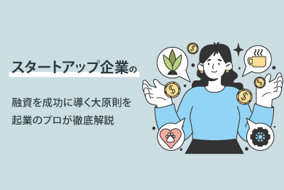 スタートアップ企業の融資を成功に導く大原則を起業のプロが徹底解説