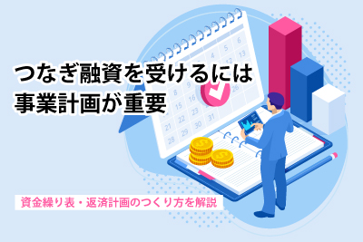 つなぎ融資を受けるには事業計画が重要｜資金繰り表・返済計画のつくり方を解説